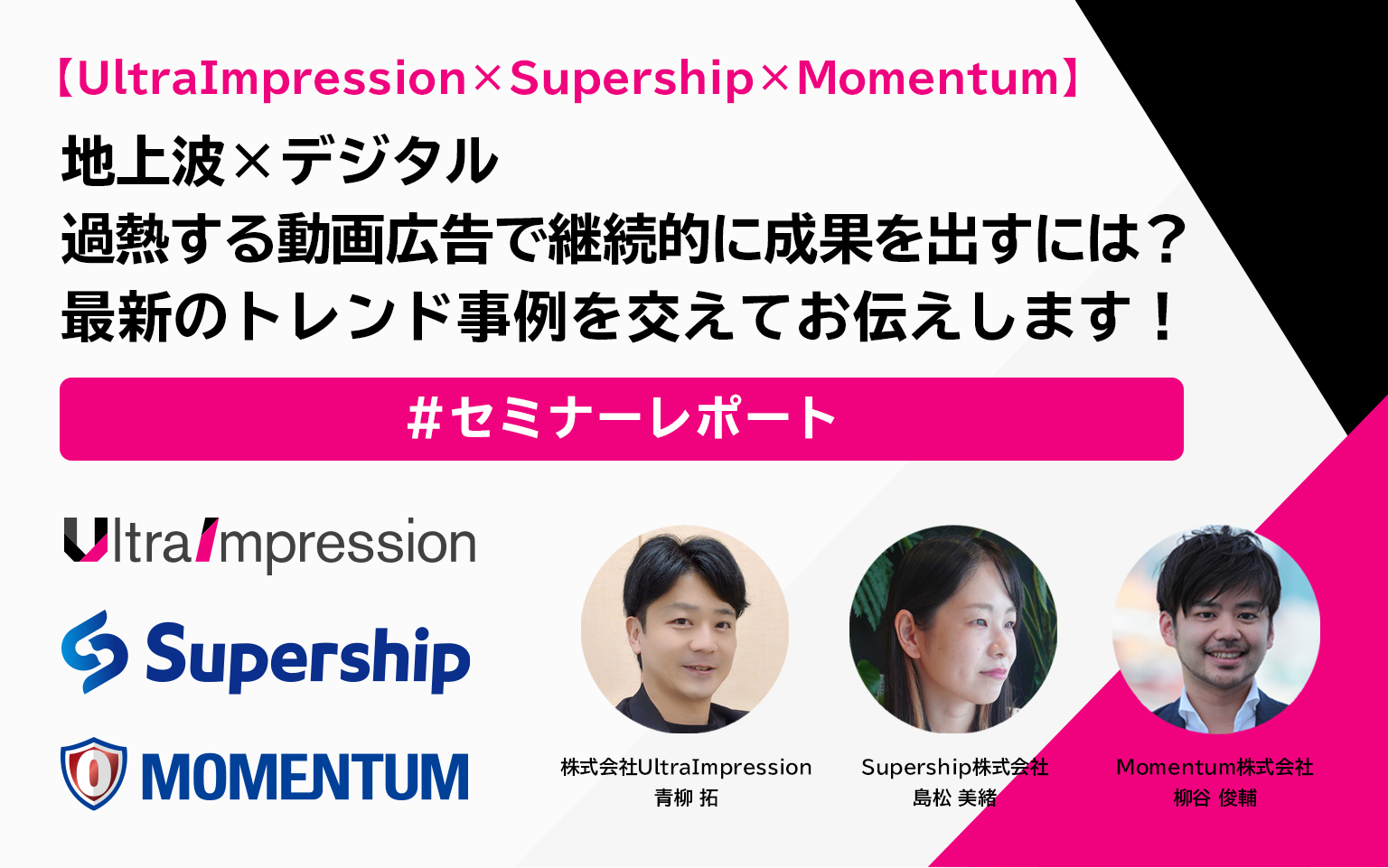 【セミナーレポート】地上波×デジタル 過熱する動画広告で継続的に成果を出すには?最新のトレンド事例を交えてお伝えします!【UltraImpression×Supership×Momentum】